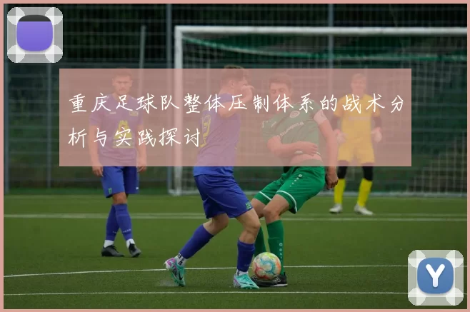 重庆足球队整体压制体系的战术分析与实践探讨