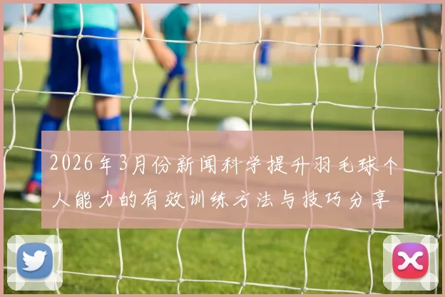 2026年3月份新闻科学提升羽毛球个人能力的有效训练方法与技巧分享